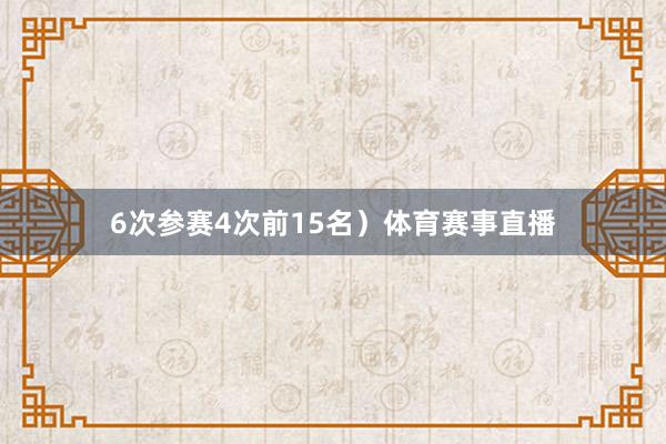 6次参赛4次前15名）体育赛事直播