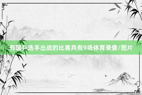 有国乒选手出战的比赛共有9场体育录像/图片
