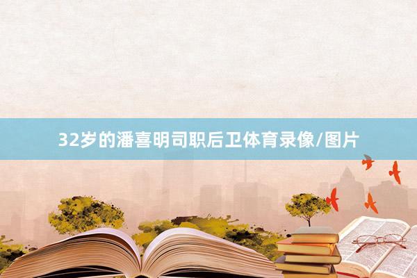 32岁的潘喜明司职后卫体育录像/图片