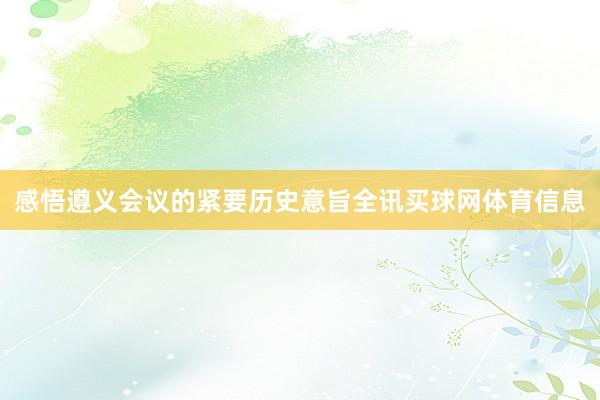 感悟遵义会议的紧要历史意旨全讯买球网体育信息