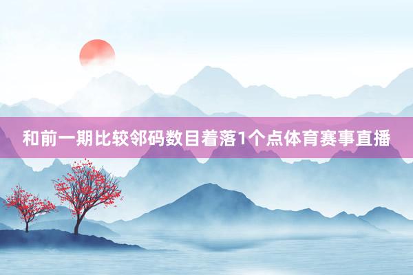 和前一期比较邻码数目着落1个点体育赛事直播