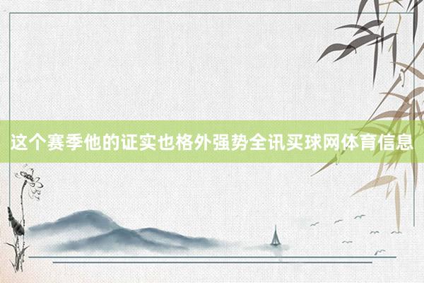 这个赛季他的证实也格外强势全讯买球网体育信息