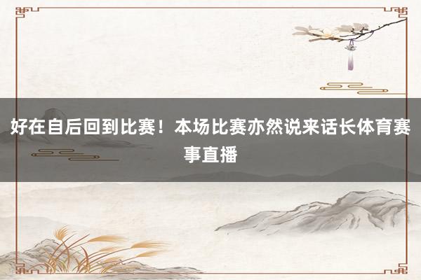 好在自后回到比赛！本场比赛亦然说来话长体育赛事直播