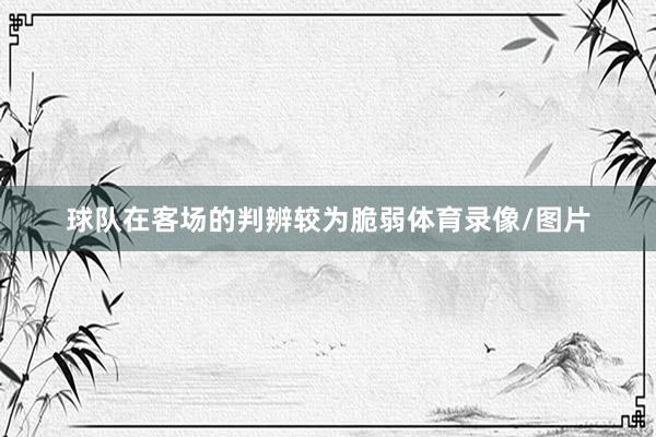 球队在客场的判辨较为脆弱体育录像/图片