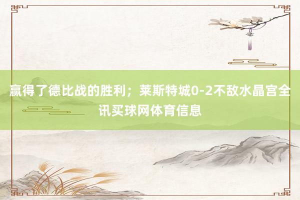 赢得了德比战的胜利；莱斯特城0-2不敌水晶宫全讯买球网体育信息
