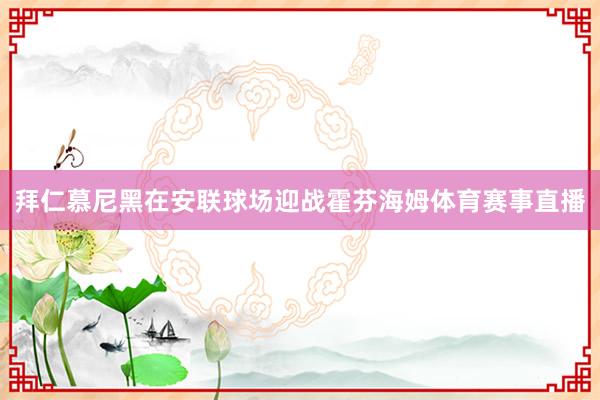 拜仁慕尼黑在安联球场迎战霍芬海姆体育赛事直播
