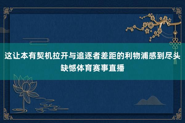 这让本有契机拉开与追逐者差距的利物浦感到尽头缺憾体育赛事直播