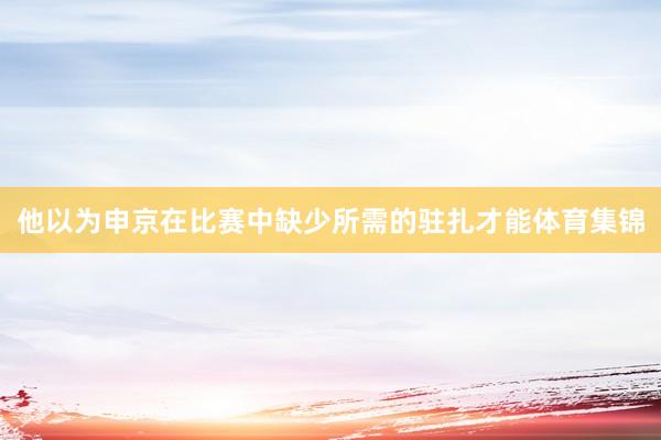 他以为申京在比赛中缺少所需的驻扎才能体育集锦