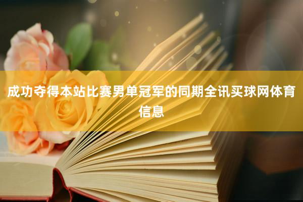 成功夺得本站比赛男单冠军的同期全讯买球网体育信息
