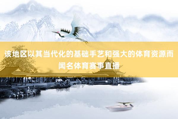 该地区以其当代化的基础手艺和强大的体育资源而闻名体育赛事直播