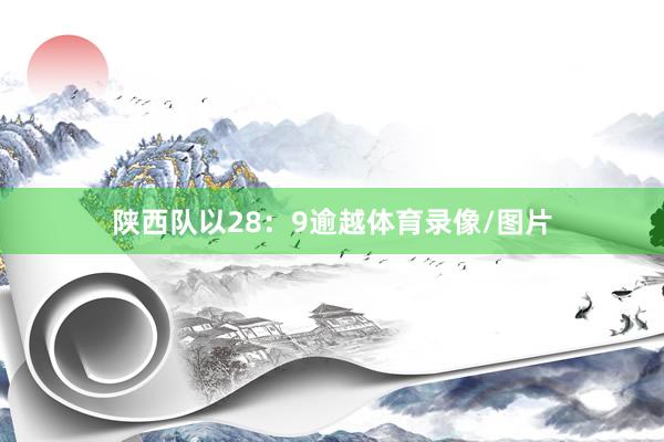 陕西队以28：9逾越体育录像/图片