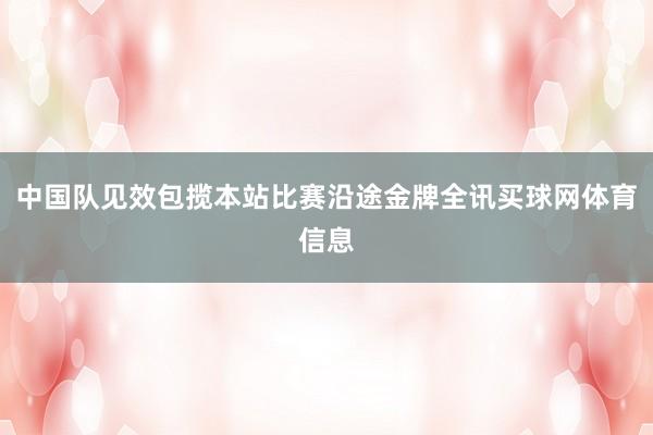 中国队见效包揽本站比赛沿途金牌全讯买球网体育信息