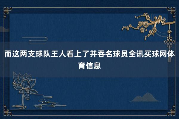 而这两支球队王人看上了并吞名球员全讯买球网体育信息