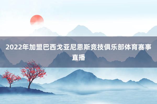 2022年加盟巴西戈亚尼恩斯竞技俱乐部体育赛事直播