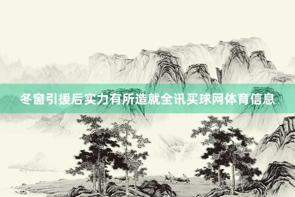 冬窗引援后实力有所造就全讯买球网体育信息