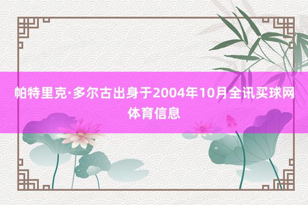 帕特里克·多尔古出身于2004年10月全讯买球网体育信息
