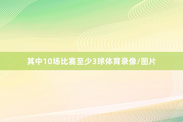 其中10场比赛至少3球体育录像/图片