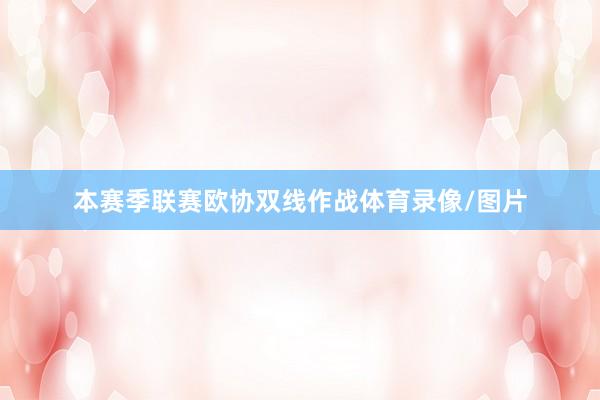 本赛季联赛欧协双线作战体育录像/图片