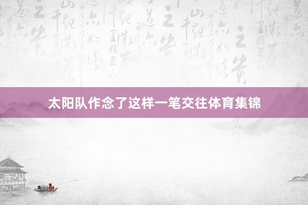 太阳队作念了这样一笔交往体育集锦