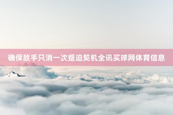 确保敌手只消一次蹙迫契机全讯买球网体育信息