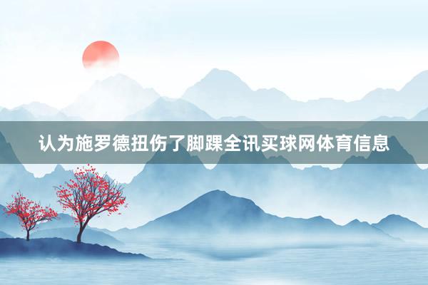 认为施罗德扭伤了脚踝全讯买球网体育信息