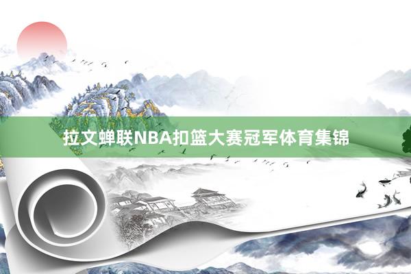 拉文蝉联NBA扣篮大赛冠军体育集锦