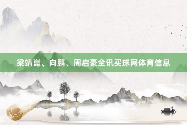 梁靖崑、向鹏、周启豪全讯买球网体育信息