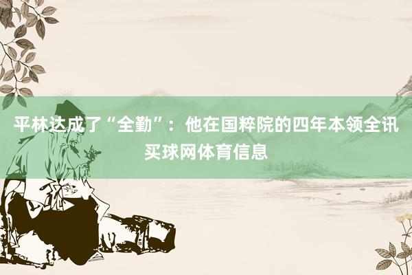平林达成了“全勤”：他在国粹院的四年本领全讯买球网体育信息