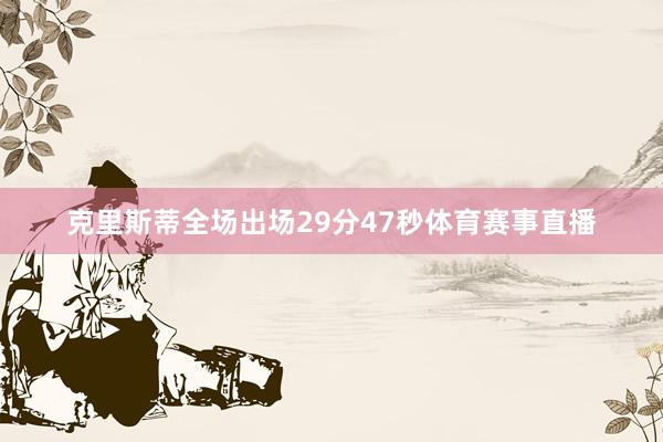 克里斯蒂全场出场29分47秒体育赛事直播