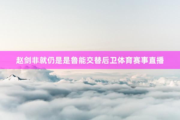 赵剑非就仍是是鲁能交替后卫体育赛事直播