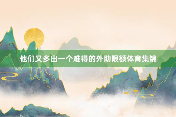 他们又多出一个难得的外助限额体育集锦