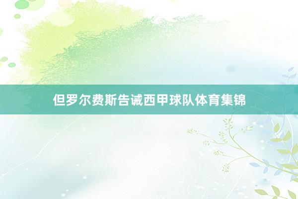 但罗尔费斯告诫西甲球队体育集锦