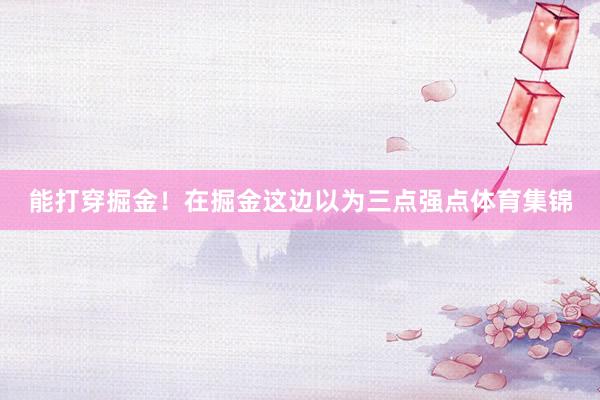 能打穿掘金！在掘金这边以为三点强点体育集锦