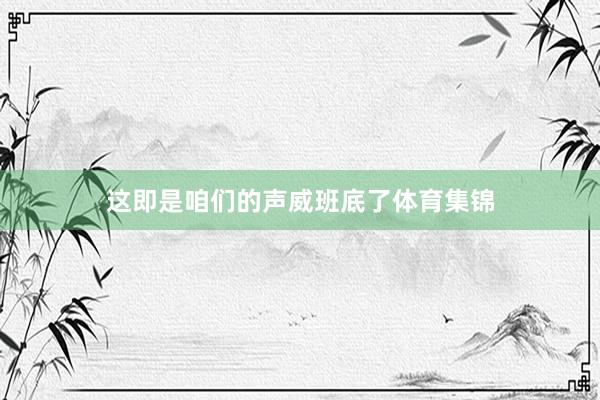 这即是咱们的声威班底了体育集锦