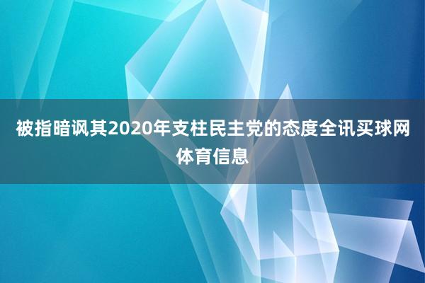 被指暗讽其2020年支柱民主党的态度全讯买球网体育信息
