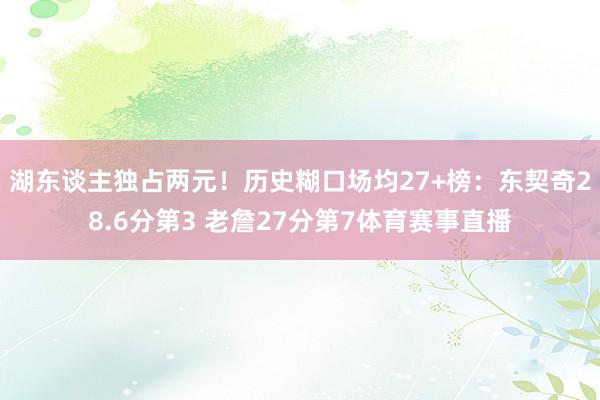 湖东谈主独占两元！历史糊口场均27+榜：东契奇28.6分第3 老詹27分第7体育赛事直播