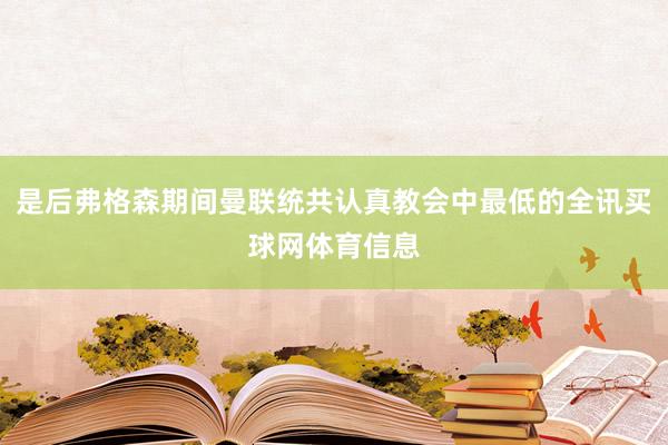 是后弗格森期间曼联统共认真教会中最低的全讯买球网体育信息