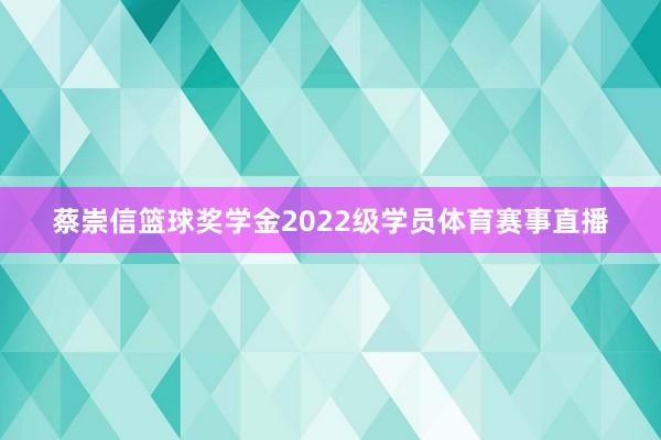蔡崇信篮球奖学金2022级学员体育赛事直播