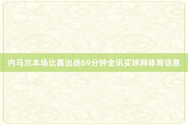 内马尔本场比赛出战69分钟全讯买球网体育信息