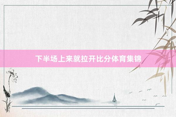 下半场上来就拉开比分体育集锦