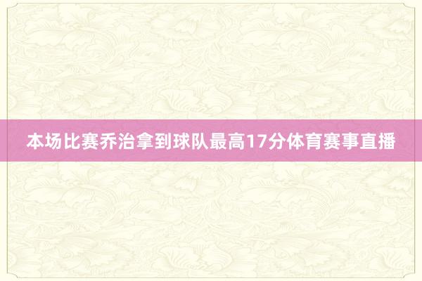本场比赛乔治拿到球队最高17分体育赛事直播