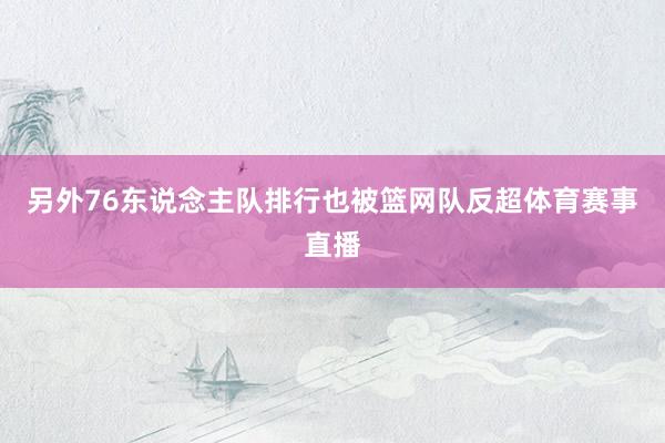 另外76东说念主队排行也被篮网队反超体育赛事直播
