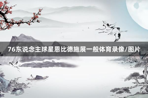 76东说念主球星恩比德施展一般体育录像/图片