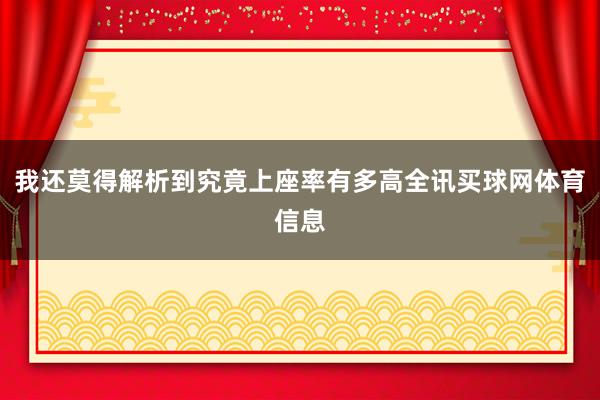 我还莫得解析到究竟上座率有多高全讯买球网体育信息