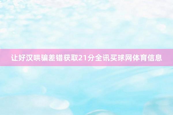 让好汉哄骗差错获取21分全讯买球网体育信息