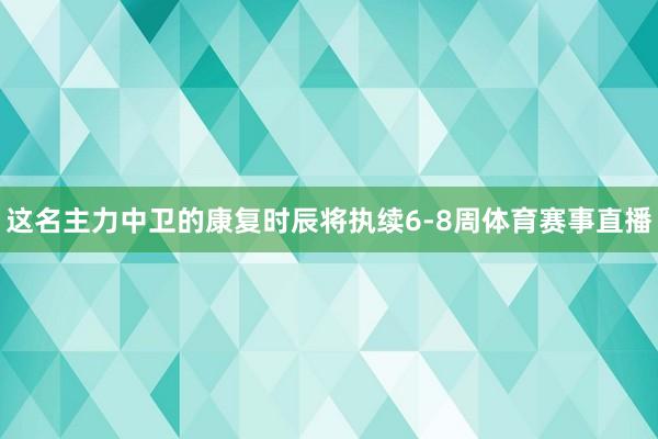 这名主力中卫的康复时辰将执续6-8周体育赛事直播