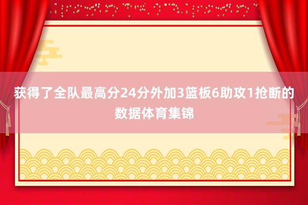 获得了全队最高分24分外加3篮板6助攻1抢断的数据体育集锦