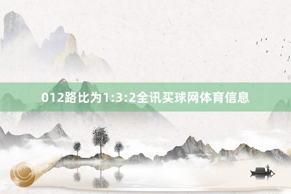 012路比为1:3:2全讯买球网体育信息