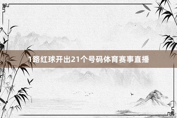 1路红球开出21个号码体育赛事直播