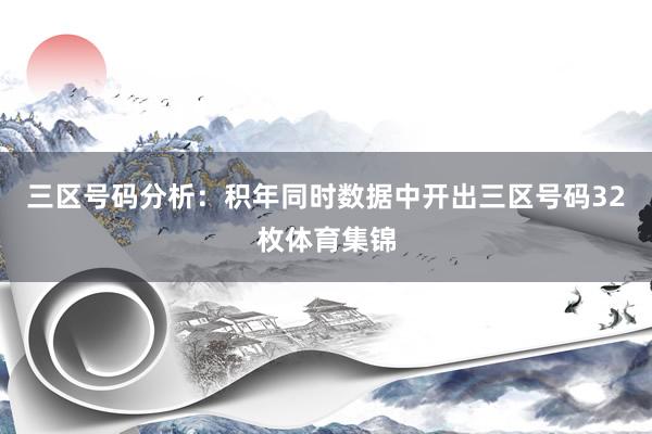 三区号码分析:积年同时数据中开出三区号码32枚体育集锦